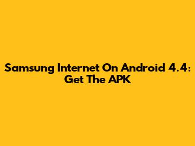 Samsung Internet On Android 4.4: Get The APK