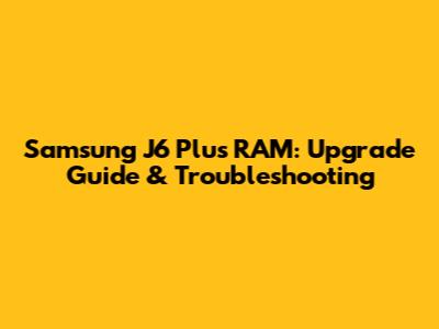 Samsung J6 Plus RAM: Upgrade Guide & Troubleshooting