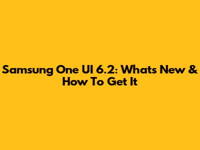 Samsung One UI 6.2: What's New & How To Get It