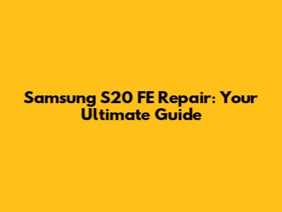 Samsung S20 FE Repair: Your Ultimate Guide