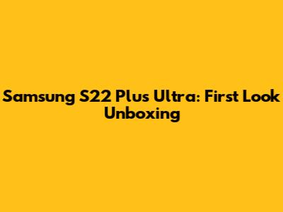 Samsung S22 Plus Ultra: First Look Unboxing