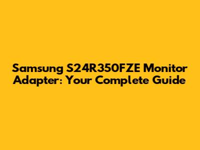 Samsung S24R350FZE Monitor Adapter: Your Complete Guide