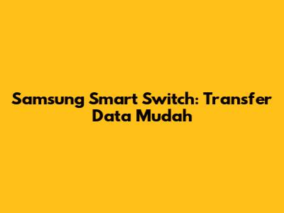 Samsung Smart Switch: Transfer Data Mudah