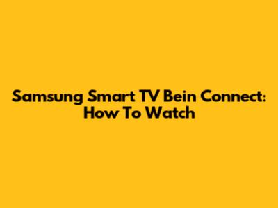 Samsung Smart TV Bein Connect: How To Watch