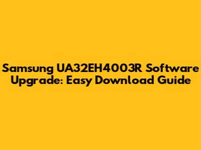 Samsung UA32EH4003R Software Upgrade: Easy Download Guide