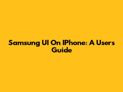 Samsung UI On IPhone: A User's Guide