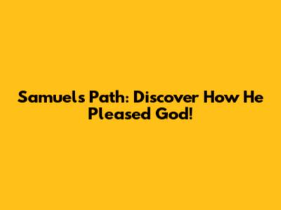 Samuel's Path: Discover How He Pleased God!