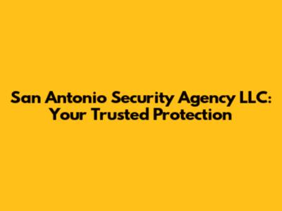 San Antonio Security Agency LLC: Your Trusted Protection