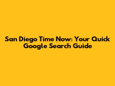 San Diego Time Now: Your Quick Google Search Guide