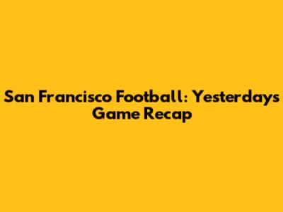 San Francisco Football: Yesterday's Game Recap
