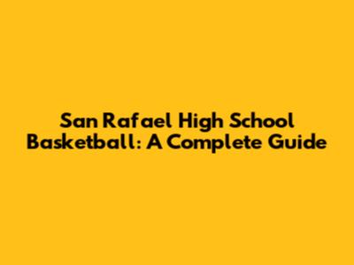 San Rafael High School Basketball: A Complete Guide