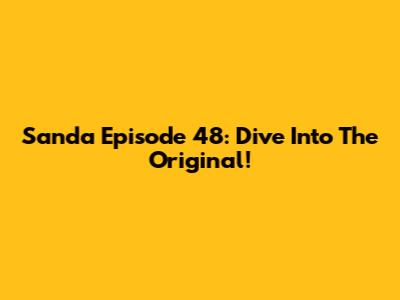 Sanda Episode 48: Dive Into The Original!