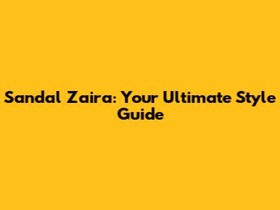Sandal Zaira: Your Ultimate Style Guide