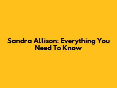 Sandra Allison: Everything You Need To Know