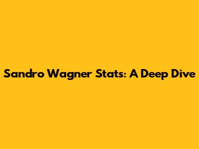 Sandro Wagner Stats: A Deep Dive