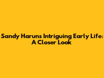 Sandy Harun's Intriguing Early Life: A Closer Look