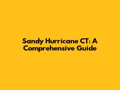 Sandy Hurricane CT: A Comprehensive Guide