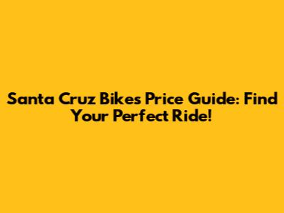 Santa Cruz Bikes Price Guide: Find Your Perfect Ride!