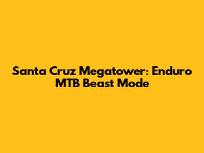Santa Cruz Megatower: Enduro MTB Beast Mode