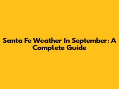 Santa Fe Weather In September: A Complete Guide