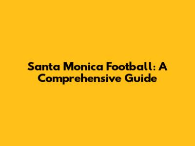 Santa Monica Football: A Comprehensive Guide