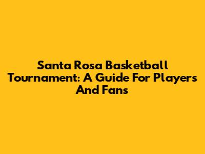 Santa Rosa Basketball Tournament: A Guide For Players And Fans