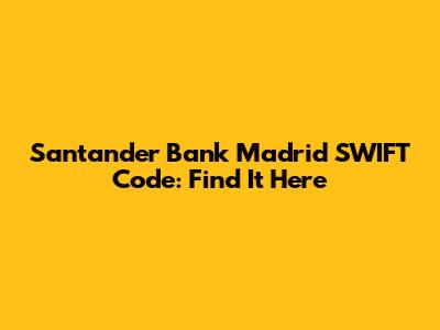 Santander Bank Madrid SWIFT Code: Find It Here