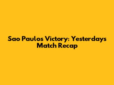Sao Paulo's Victory: Yesterday's Match Recap