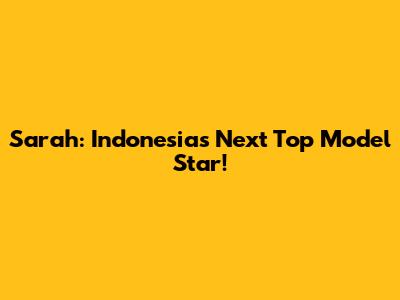 Sarah: Indonesia's Next Top Model Star!