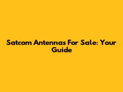Satcom Antennas For Sale: Your Guide