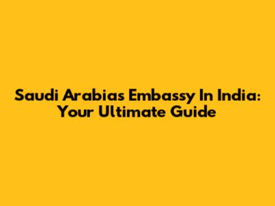 Saudi Arabia's Embassy In India: Your Ultimate Guide