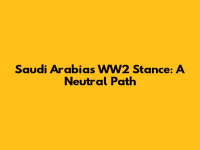 Saudi Arabia's WW2 Stance: A Neutral Path