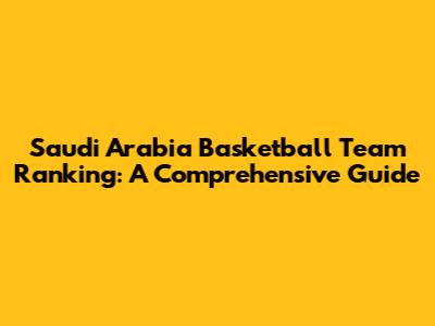 Saudi Arabia Basketball Team Ranking: A Comprehensive Guide