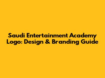 Saudi Entertainment Academy Logo: Design & Branding Guide