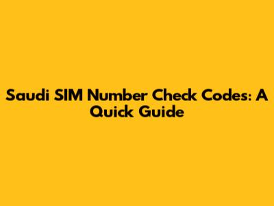 Saudi SIM Number Check Codes: A Quick Guide