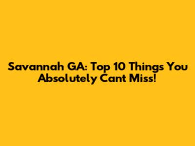 Savannah GA: Top 10 Things You Absolutely Can't Miss!