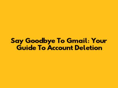 Say Goodbye To Gmail: Your Guide To Account Deletion