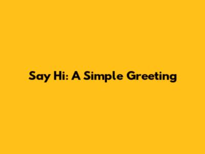 Say Hi: A Simple Greeting