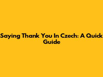 Saying "Thank You" In Czech: A Quick Guide