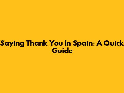 Saying "Thank You" In Spain: A Quick Guide