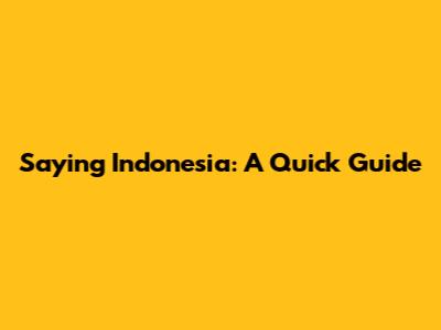 Saying Indonesia: A Quick Guide