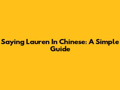 Saying Lauren In Chinese: A Simple Guide