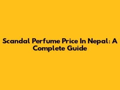 Scandal Perfume Price In Nepal: A Complete Guide