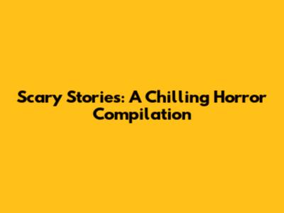 Scary Stories: A Chilling Horror Compilation