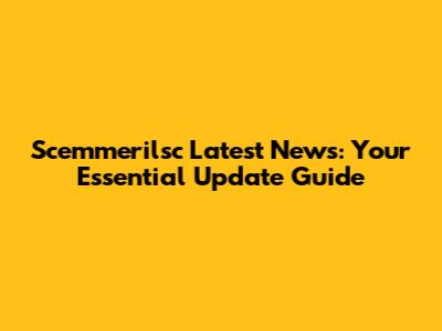 Scemmerilsc Latest News: Your Essential Update Guide