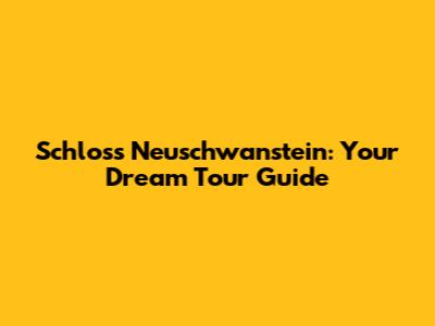 Schloss Neuschwanstein: Your Dream Tour Guide