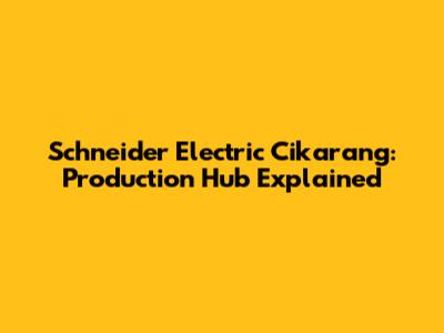 Schneider Electric Cikarang: Production Hub Explained