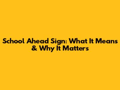 School Ahead Sign: What It Means & Why It Matters