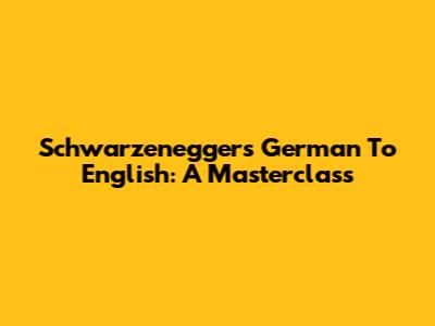 Schwarzenegger's German To English: A Masterclass