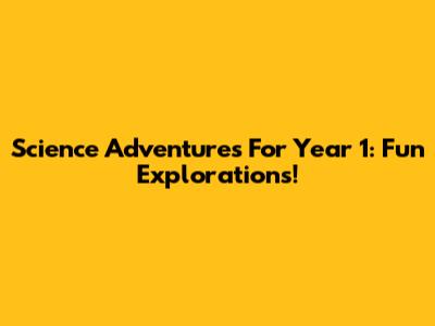Science Adventures For Year 1: Fun Explorations!